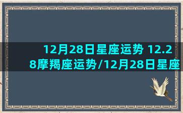 12月28日星座运势 12.28摩羯座运势/12月28日星座运势 12.28摩羯座运势-我的网站